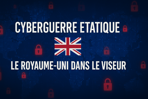 Cyberguerre étatique : le Royaume-Uni dans le viseur des puissances hostiles