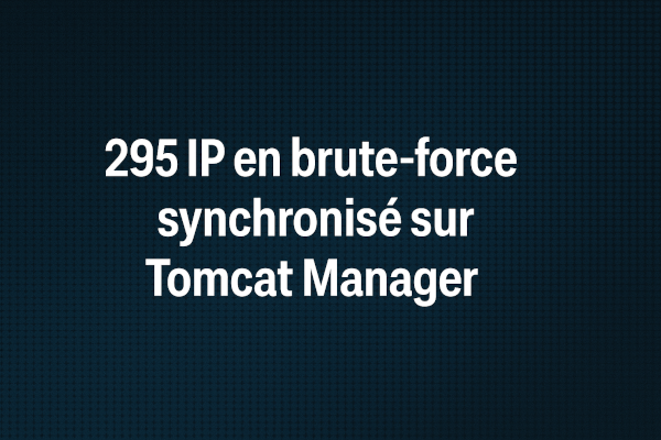 295 IP en brute-force coordonné sur Tomcat Manager : attaque à la truelle contre les serveurs mal ficelés