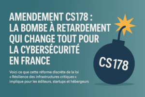 🧨 Amendement CS178 : la bombe à retardement qui change tout pour la cybersécurité en France