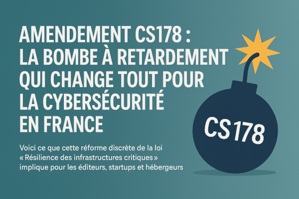 Amendement CS178 : la bombe à retardement qui change tout pour la cybersécurité en France